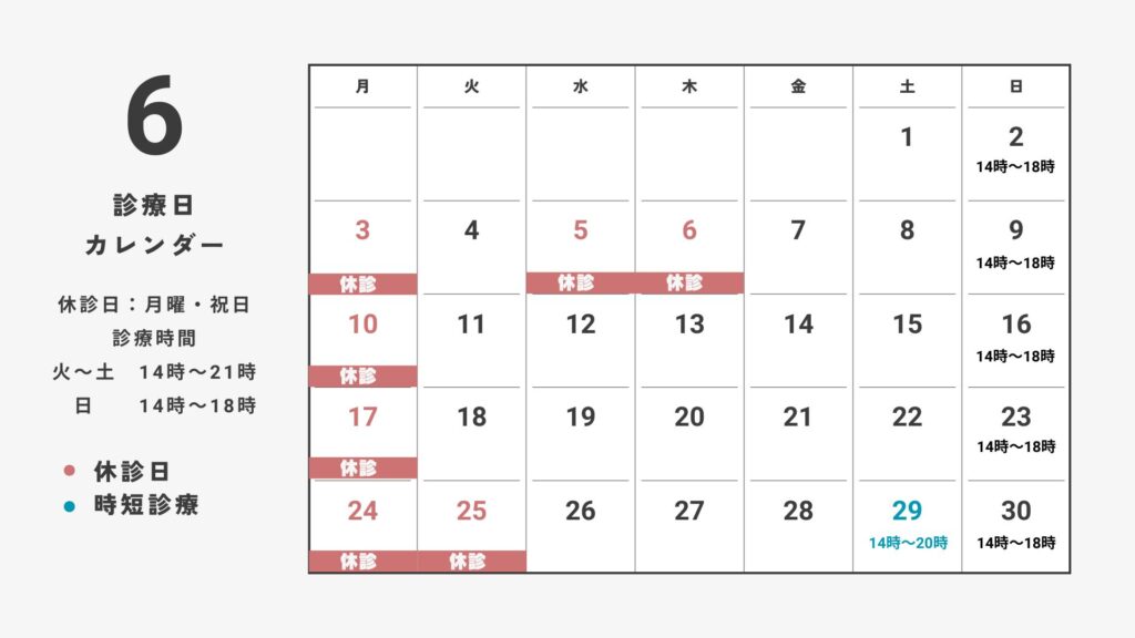 6月の診療日程
月、祝休み
6月5，6、25は休診
6月29日は時短診療14時から20時まで